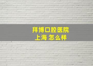 拜博口腔医院 上海 怎么样